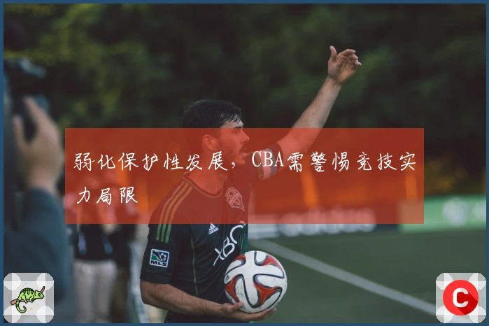 弱化保护性发展，CBA需警惕竞技实力局限