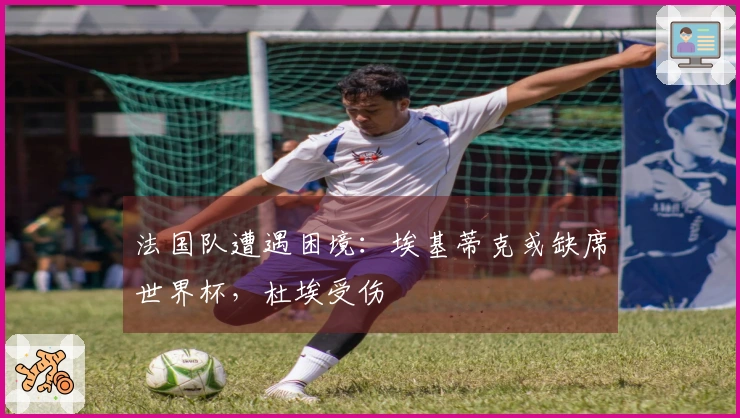 法国队遭遇困境：埃基蒂克或缺席世界杯，杜埃受伤