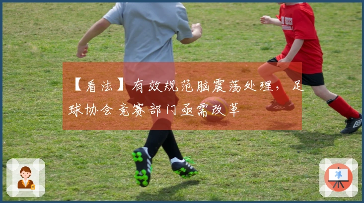 【看法】有效规范脑震荡处理，足球协会竞赛部门亟需改革