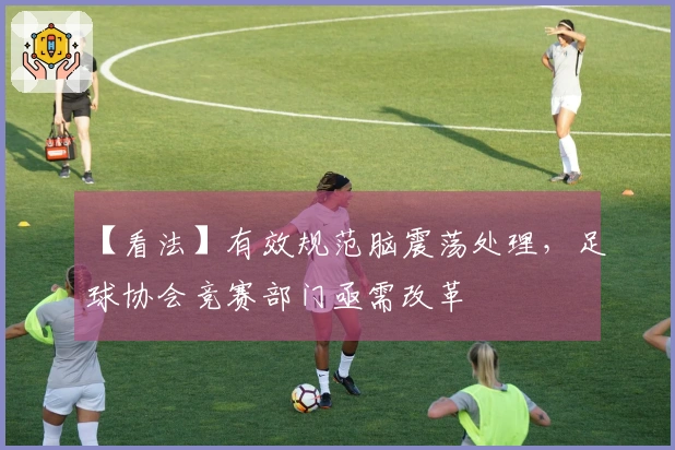 【看法】有效规范脑震荡处理，足球协会竞赛部门亟需改革