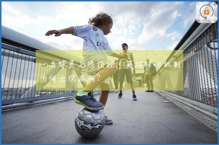 一名球员七项指控：英超转会机制为何出现漏洞？