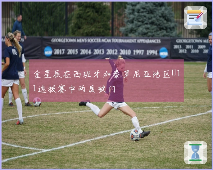 金星辰在西班牙加泰罗尼亚地区U11选拔赛中两度破门