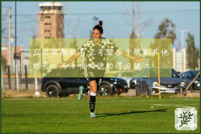 应对快船的真正考验在于限制其他球员，而非伦纳德的得分能力