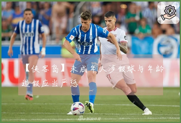 【侠客岛】未成年人涉假球与年龄造假应当严惩