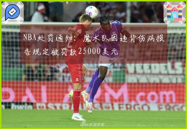 NBA处罚通知：魔术队因违背伤病报告规定被罚款25000美元