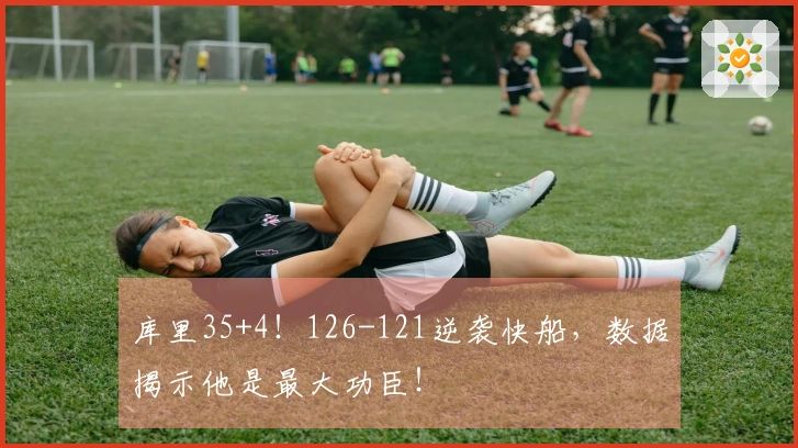 库里35+4！126-121逆袭快船，数据揭示他是最大功臣！