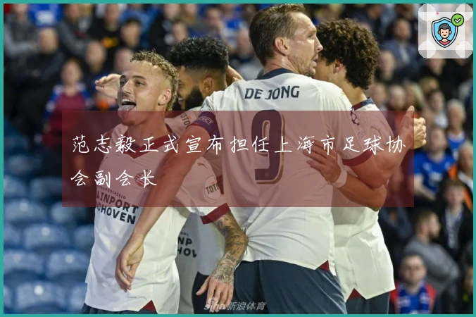 范志毅正式宣布担任上海市足球协会副会长