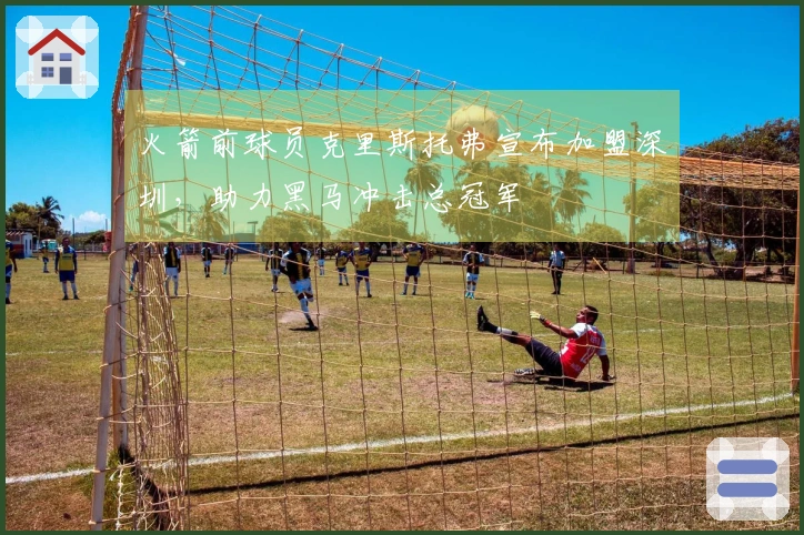 火箭前球员克里斯托弗宣布加盟深圳，助力黑马冲击总冠军