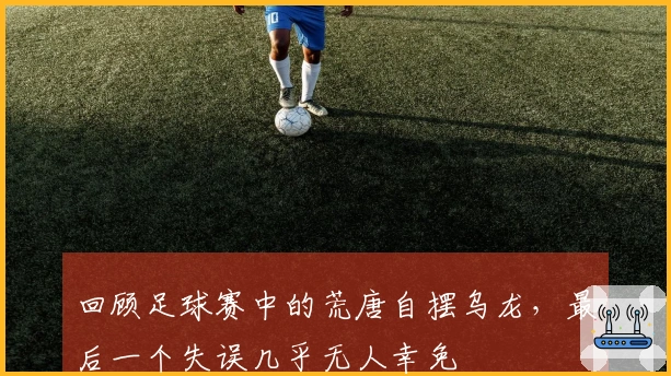 回顾足球赛中的荒唐自摆乌龙，最后一个失误几乎无人幸免