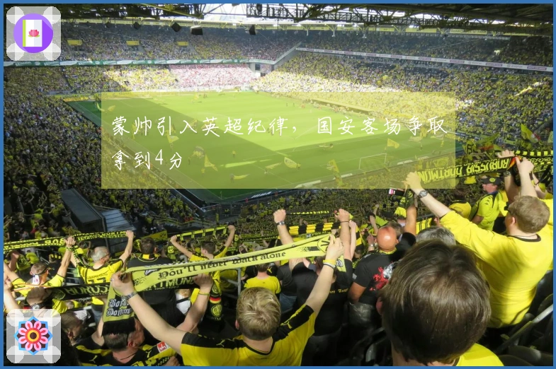 蒙帅引入英超纪律，国安客场争取拿到4分