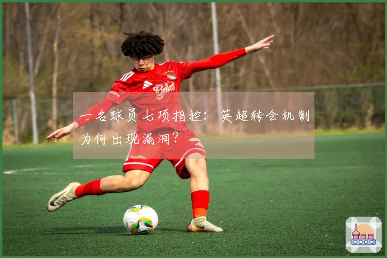 一名球员七项指控：英超转会机制为何出现漏洞？